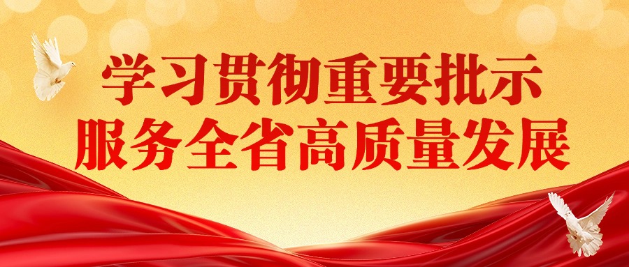 学习贯彻重要批示 服务全省高质量发展